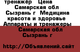 тренажёр › Цена ­ 9 000 - Самарская обл., Сызрань г. Медицина, красота и здоровье » Аппараты и тренажеры   . Самарская обл.,Сызрань г.
